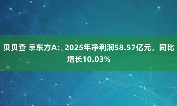 贝贝查 京东方A：2025年净利润58.57亿元，同比增长10.03%