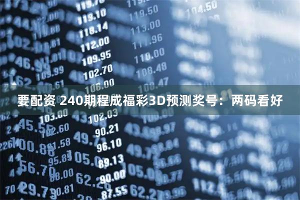 要配资 240期程成福彩3D预测奖号：两码看好