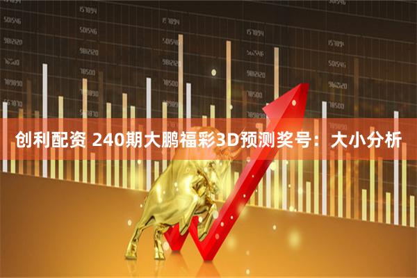 创利配资 240期大鹏福彩3D预测奖号：大小分析